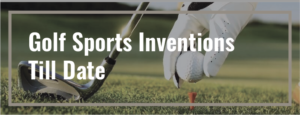 Read more about the article Golf Sports Inventions till Date