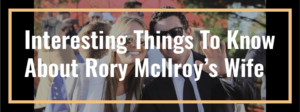 Read more about the article Interesting Things To Know About Rory Mcllroy’s Wife, Erica Stoll