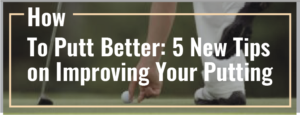 Read more about the article How to Putt Better: 5 New Tips on Improving Your Putting