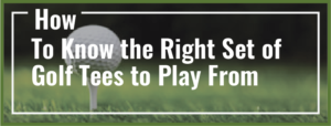 Read more about the article How to Know the Right Set of Golf Tees to Play From